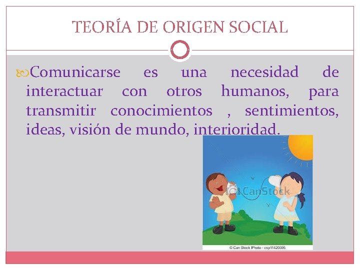 TEORÍA DE ORIGEN SOCIAL Comunicarse es una necesidad de interactuar con otros humanos, para