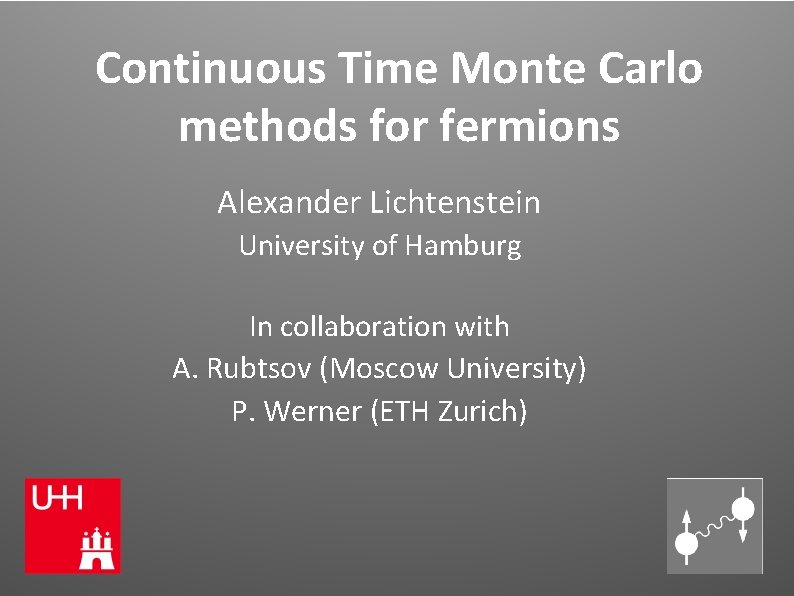 Continuous Time Monte Carlo methods for fermions Alexander Lichtenstein University of Hamburg In collaboration Continuous Time Monte Carlo methods for fermions Alexander Lichtenstein University of Hamburg In collaboration