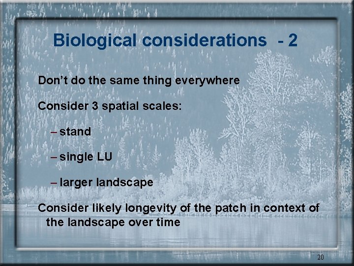 Biological considerations - 2 Don’t do the same thing everywhere Consider 3 spatial scales: