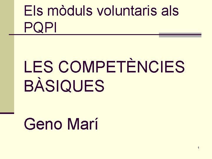 Els mòduls voluntaris als PQPI LES COMPETÈNCIES BÀSIQUES Geno Marí 1 