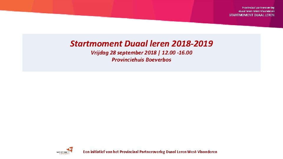 Provinciaal partneroverleg duaal leren West-Vlaanderen STARTMOMENT DUAAL LEREN Startmoment Duaal leren 2018 -2019 Vrijdag