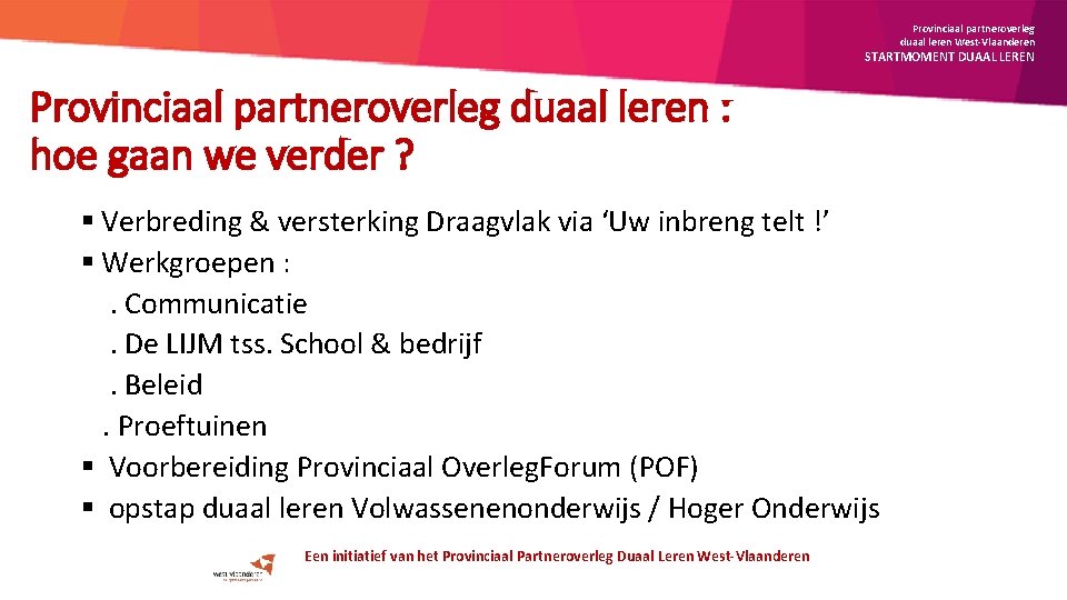 Provinciaal partneroverleg duaal leren West-Vlaanderen STARTMOMENT DUAAL LEREN Provinciaal partneroverleg duaal leren : hoe