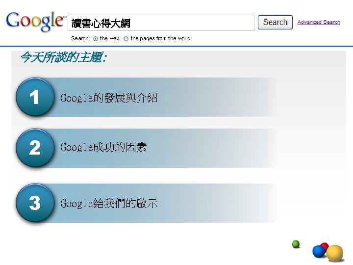 讀書心得大綱 Search: the web the pages from the world 今天所談的主題: 1 Google的發展與介紹 2 Google成功的因素