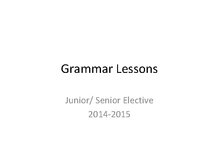 Grammar Lessons Junior/ Senior Elective 2014 -2015 