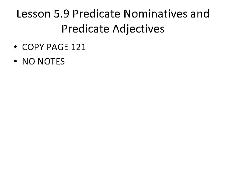 Lesson 5. 9 Predicate Nominatives and Predicate Adjectives • COPY PAGE 121 • NO