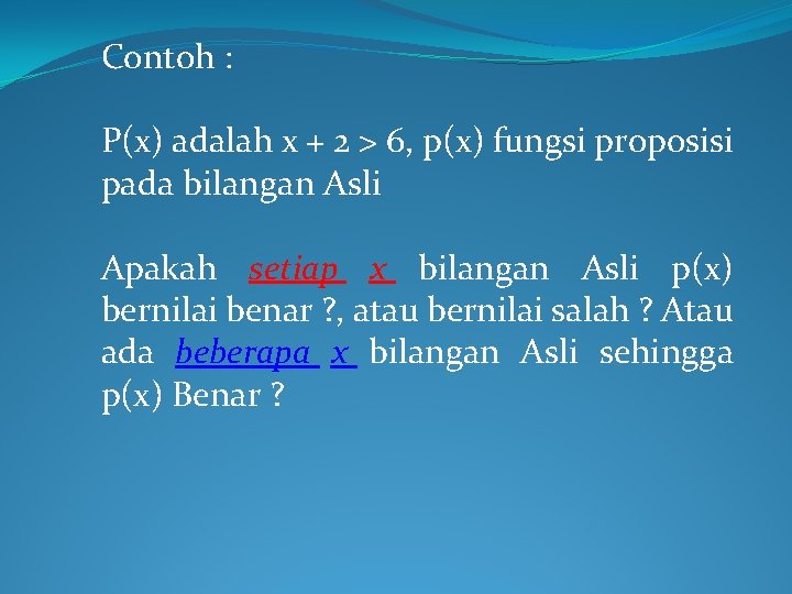 Contoh : P(x) adalah x + 2 > 6, p(x) fungsi proposisi pada bilangan Contoh : P(x) adalah x + 2 > 6, p(x) fungsi proposisi pada bilangan