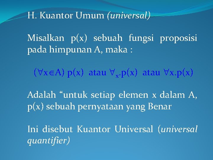 H. Kuantor Umum (universal) Misalkan p(x) sebuah fungsi proposisi pada himpunan A, maka : H. Kuantor Umum (universal) Misalkan p(x) sebuah fungsi proposisi pada himpunan A, maka :