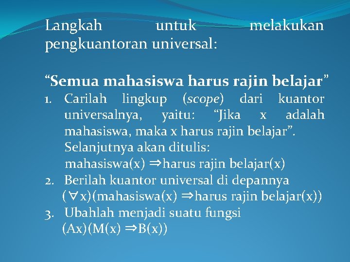 Langkah untuk pengkuantoran universal: melakukan “Semua mahasiswa harus rajin belajar” 1. Carilah lingkup (scope) Langkah untuk pengkuantoran universal: melakukan “Semua mahasiswa harus rajin belajar” 1. Carilah lingkup (scope)