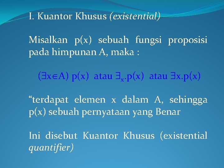 I. Kuantor Khusus (existential) Misalkan p(x) sebuah fungsi proposisi pada himpunan A, maka : I. Kuantor Khusus (existential) Misalkan p(x) sebuah fungsi proposisi pada himpunan A, maka :
