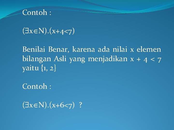 Contoh : ( x N). (x+4<7) Benilai Benar, karena ada nilai x elemen bilangan Contoh : ( x N). (x+4<7) Benilai Benar, karena ada nilai x elemen bilangan