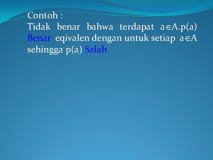 Contoh : Tidak benar bahwa terdapat a A. p(a) Benar eqivalen dengan untuk setiap Contoh : Tidak benar bahwa terdapat a A. p(a) Benar eqivalen dengan untuk setiap