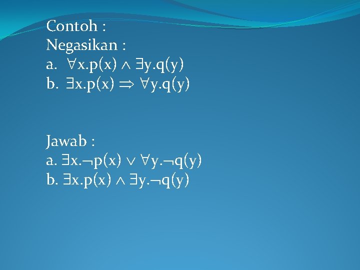 Contoh : Negasikan : a. x. p(x) y. q(y) b. x. p(x) y. q(y) Contoh : Negasikan : a. x. p(x) y. q(y) b. x. p(x) y. q(y)