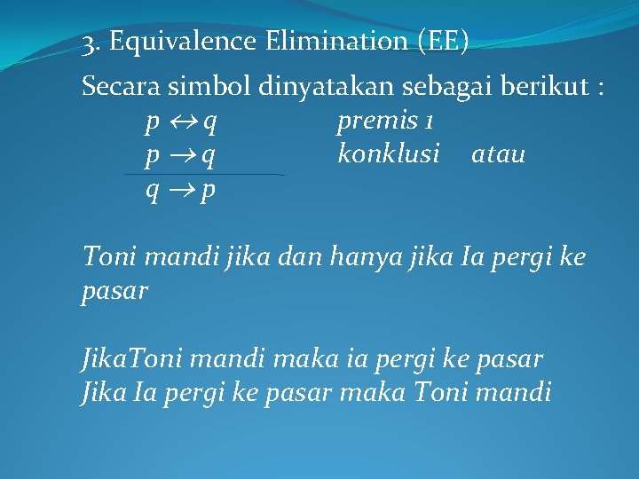 3. Equivalence Elimination (EE) Secara simbol dinyatakan sebagai berikut : p q premis 1 3. Equivalence Elimination (EE) Secara simbol dinyatakan sebagai berikut : p q premis 1