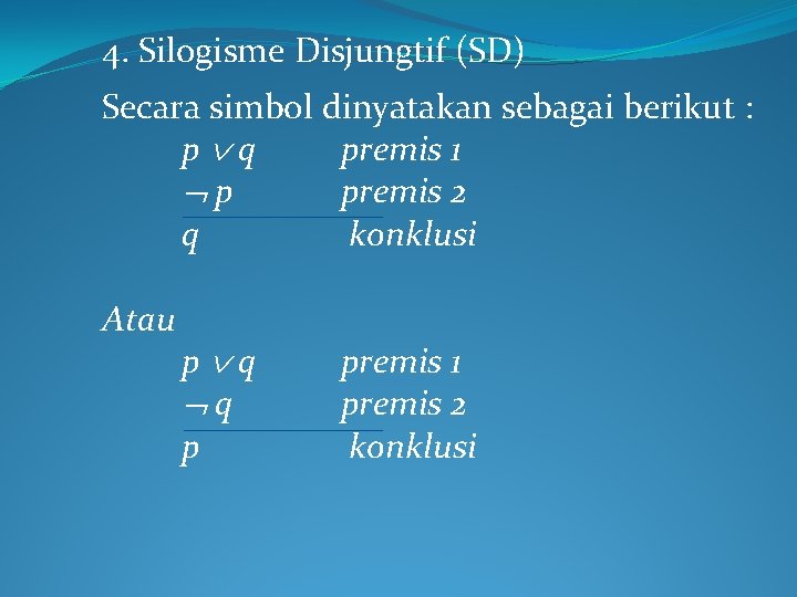4. Silogisme Disjungtif (SD) Secara simbol dinyatakan sebagai berikut : p q premis 1 4. Silogisme Disjungtif (SD) Secara simbol dinyatakan sebagai berikut : p q premis 1