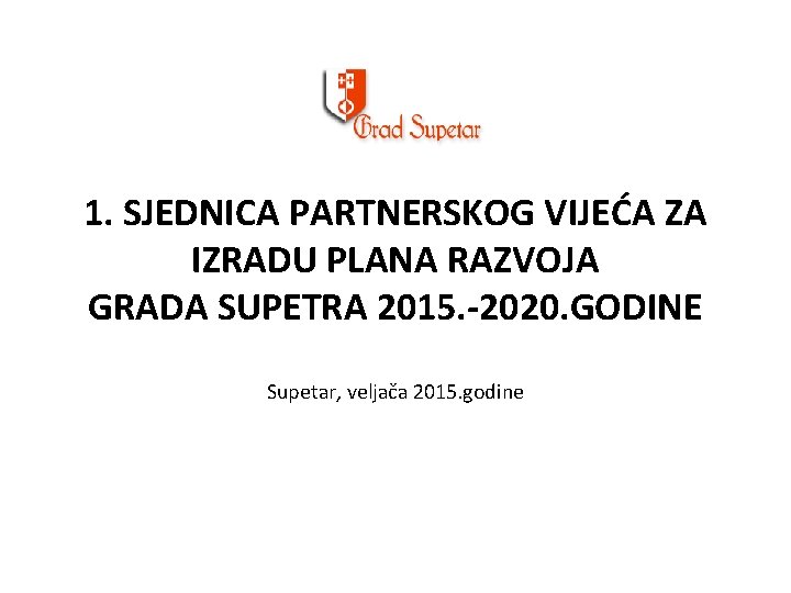 1. SJEDNICA PARTNERSKOG VIJEĆA ZA IZRADU PLANA RAZVOJA GRADA SUPETRA 2015. -2020. GODINE Supetar,