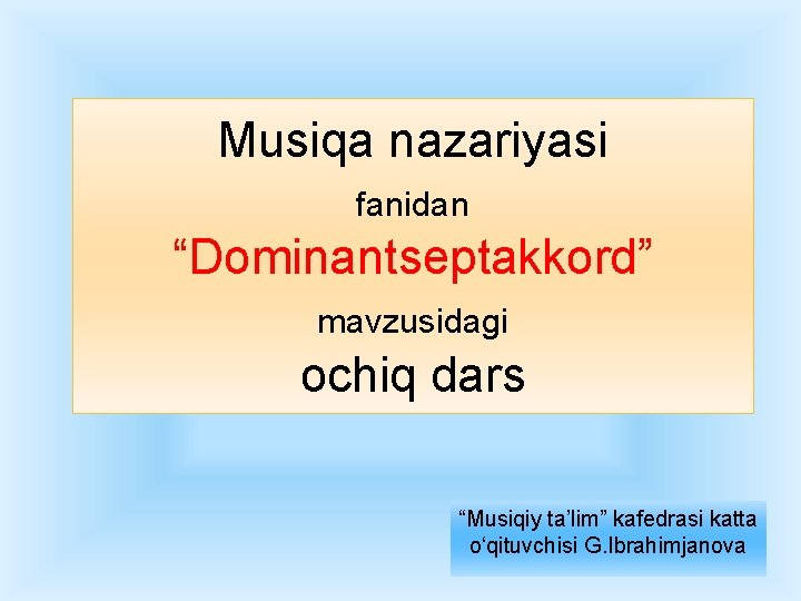 Musiqa nazariyasi fanidan “Dominantseptakkord” mavzusidagi ochiq dars “Musiqiy ta’lim” kafedrasi katta o‘qituvchisi G. Ibrahimjanova