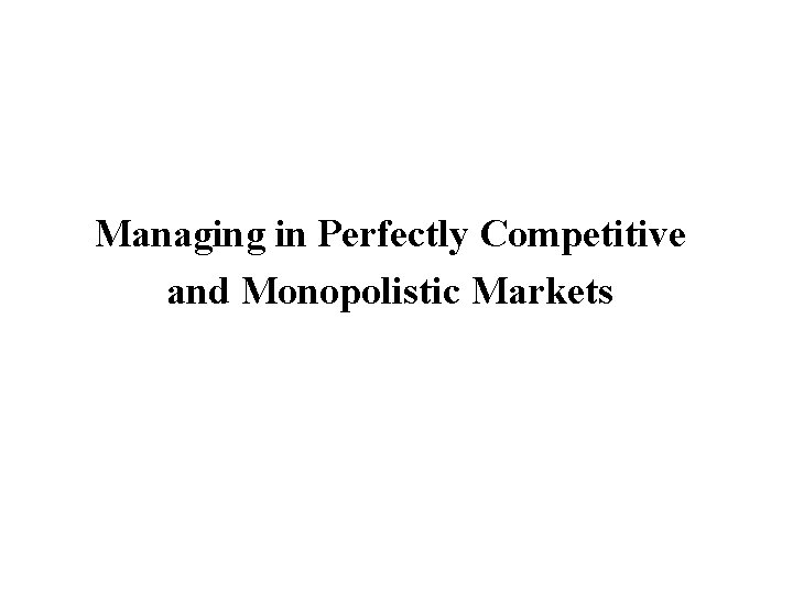 Managing in Perfectly Competitive and Monopolistic Markets 