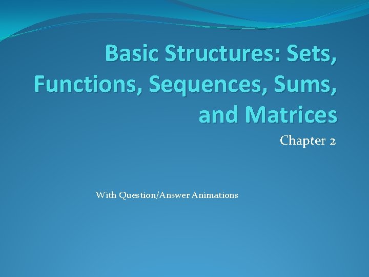 Basic Structures: Sets, Functions, Sequences, Sums, and Matrices Chapter 2 With Question/Answer Animations 