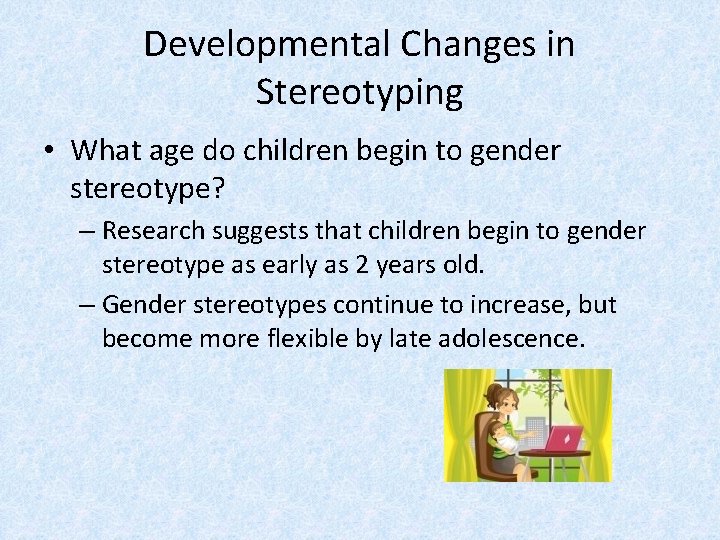 Developmental Changes in Stereotyping • What age do children begin to gender stereotype? –