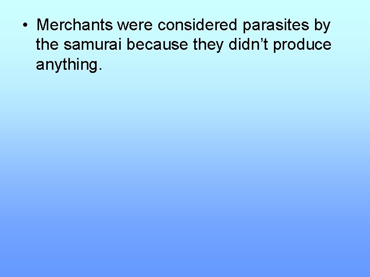  • Merchants were considered parasites by the samurai because they didn’t produce anything.