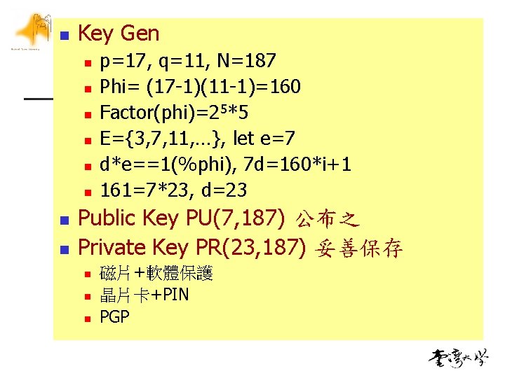 n Key Gen n n n n p=17, q=11, N=187 Phi= (17 -1)(11 -1)=160