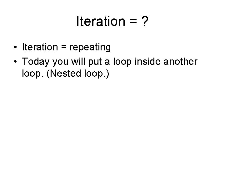 Iteration = ? • Iteration = repeating • Today you will put a loop