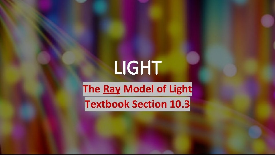 LIGHT The Ray Model of Light Textbook Section 10. 3 