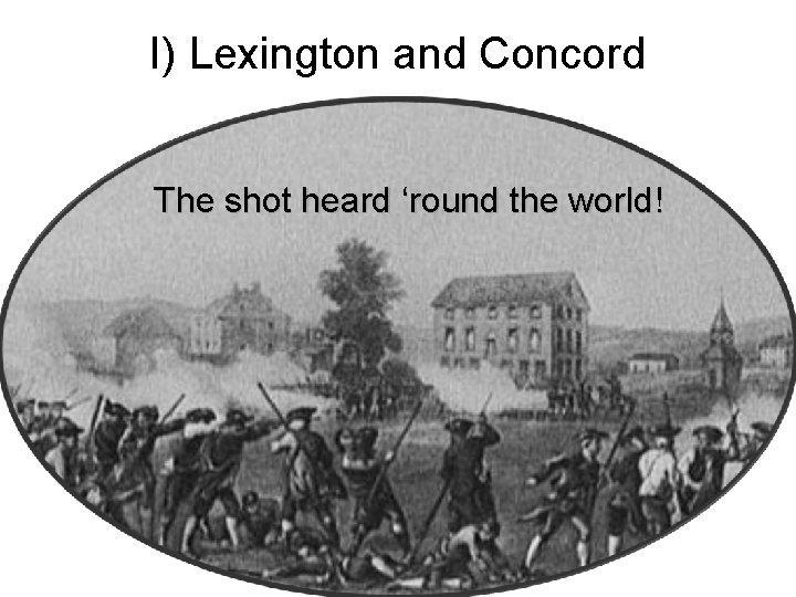 I) Lexington and Concord The shot heard ‘round the world! 