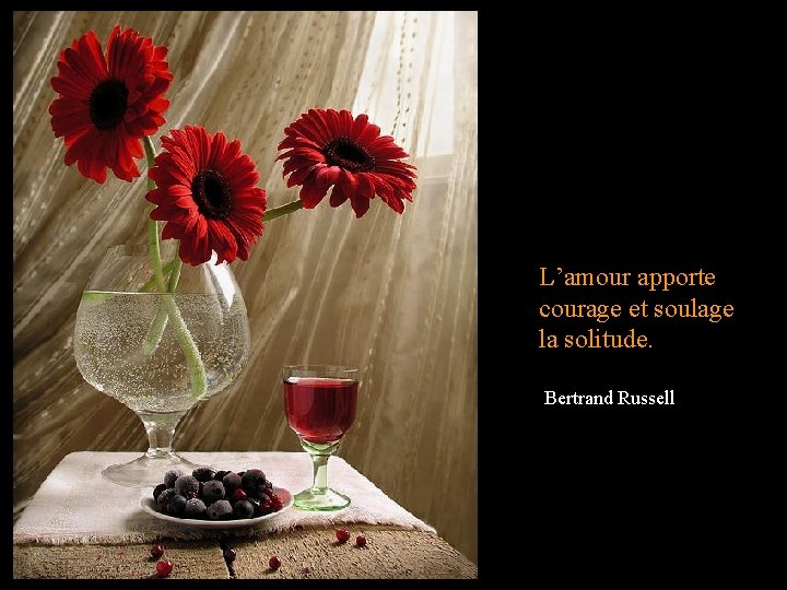 L’amour apporte courage et soulage la solitude. Bertrand Russell 