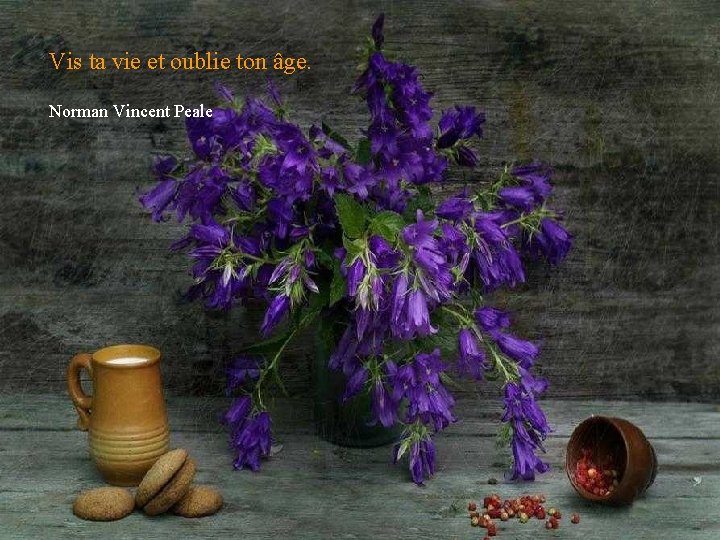 Vis ta vie et oublie ton âge. Norman Vincent Peale 