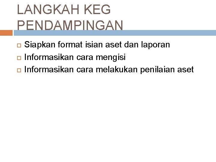 LANGKAH KEG PENDAMPINGAN Siapkan format isian aset dan laporan Informasikan cara mengisi Informasikan cara