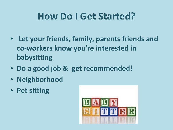 How Do I Get Started? • Let your friends, family, parents friends and co-workers How Do I Get Started? • Let your friends, family, parents friends and co-workers