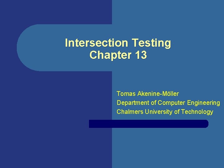 Intersection Testing Chapter 13 Tomas Akenine-Möller Department of Computer Engineering Chalmers University of Technology