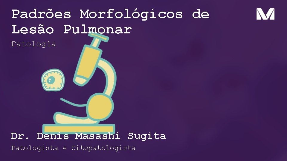 Padrões Morfológicos de Lesão Pulmonar Patologia Dr. Denis Masashi Sugita Patologista e Citopatologista 