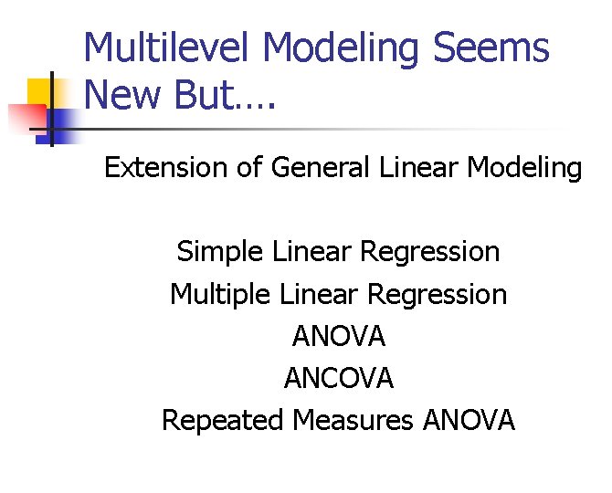 Multilevel Modeling Seems New But…. Extension of General Linear Modeling Simple Linear Regression Multiple