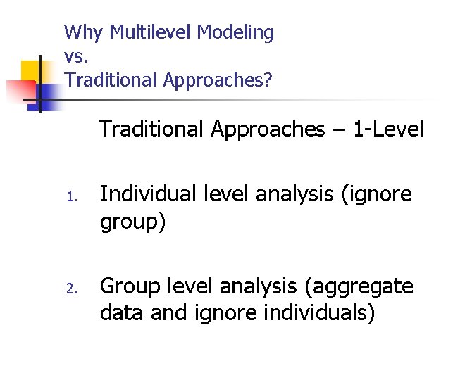 Why Multilevel Modeling vs. Traditional Approaches? Traditional Approaches – 1 -Level 1. 2. Individual