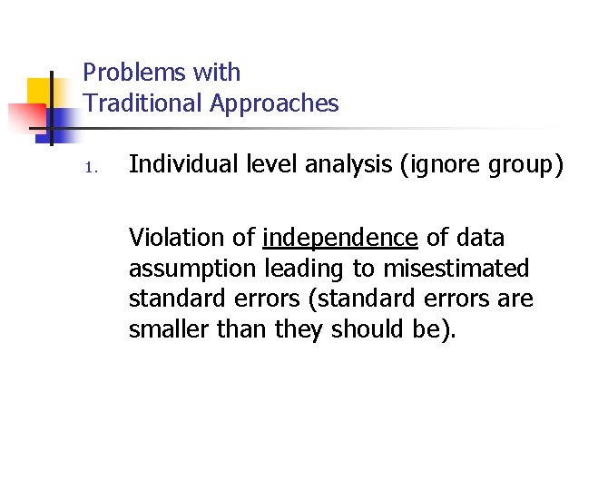 Problems with Traditional Approaches 1. Individual level analysis (ignore group) Violation of independence of