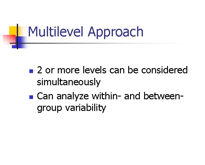 Multilevel Approach n n 2 or more levels can be considered simultaneously Can analyze