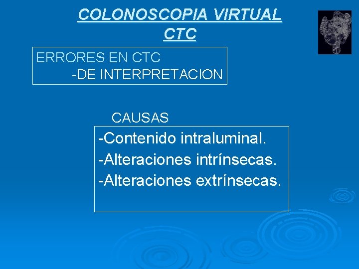 COLONOSCOPIA VIRTUAL CTC ERRORES EN CTC -DE INTERPRETACION CAUSAS -Contenido intraluminal. -Alteraciones intrínsecas. -Alteraciones