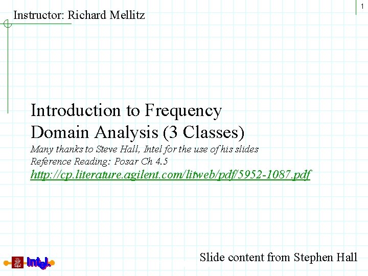 1 Instructor: Richard Mellitz Introduction to Frequency Domain Analysis (3 Classes) Many thanks to