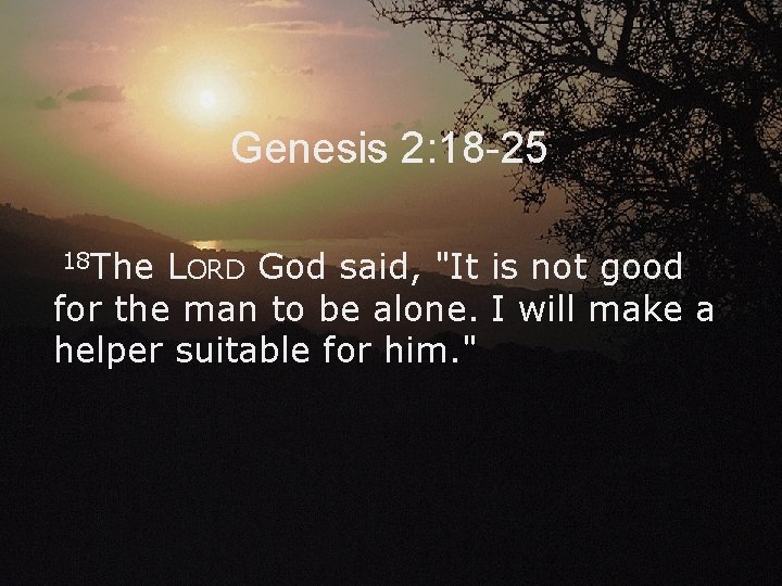 Genesis 2: 18 -25 18 The LORD God said, "It is not good for