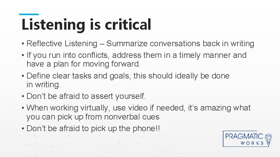 Listening is critical • Reflective Listening – Summarize conversations back in writing • If