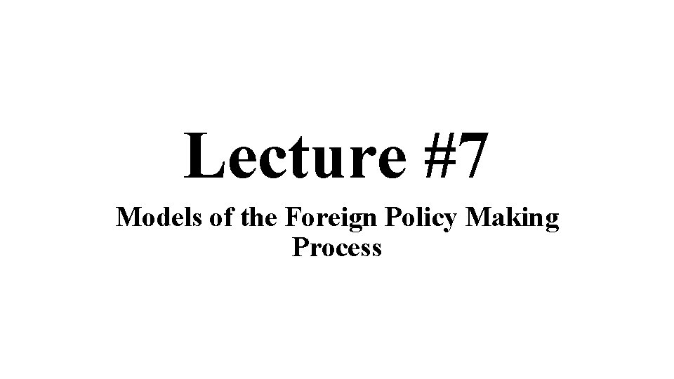 Lecture #7 Models of the Foreign Policy Making Process 