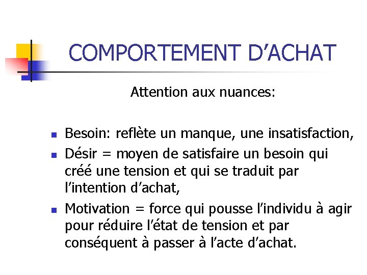 COMPORTEMENT D’ACHAT Attention aux nuances: n n n Besoin: reflète un manque, une insatisfaction,