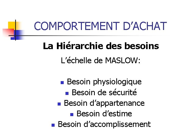 COMPORTEMENT D’ACHAT La Hiérarchie des besoins L’échelle de MASLOW: Besoin physiologique n Besoin de