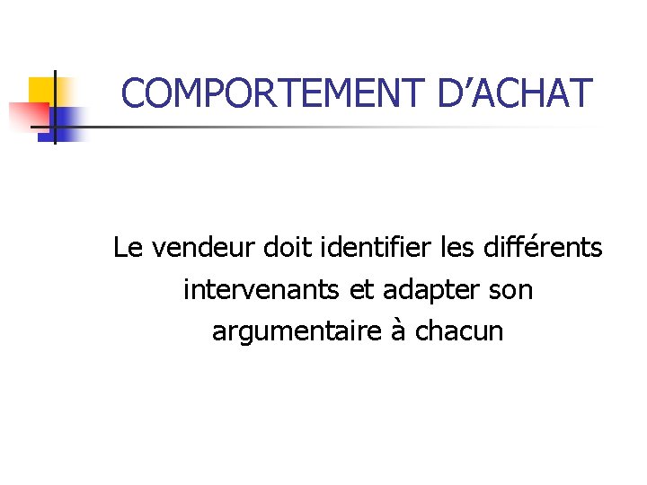 COMPORTEMENT D’ACHAT Le vendeur doit identifier les différents intervenants et adapter son argumentaire à