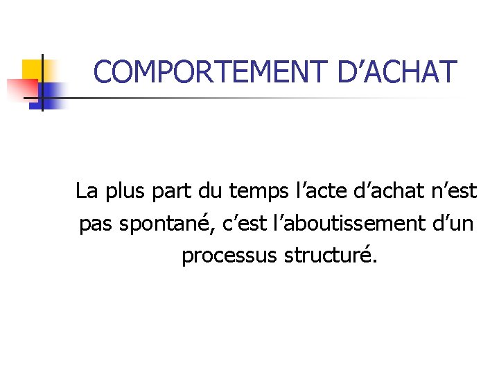 COMPORTEMENT D’ACHAT La plus part du temps l’acte d’achat n’est pas spontané, c’est l’aboutissement COMPORTEMENT D’ACHAT La plus part du temps l’acte d’achat n’est pas spontané, c’est l’aboutissement