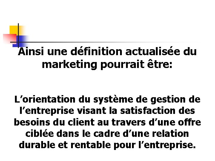 Ainsi une définition actualisée du marketing pourrait être: L’orientation du système de gestion de