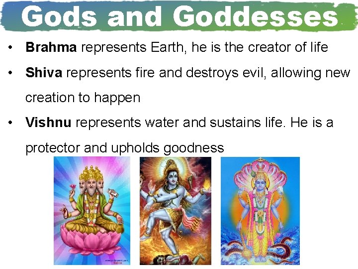Gods and Goddesses • Brahma represents Earth, he is the creator of life • Gods and Goddesses • Brahma represents Earth, he is the creator of life •