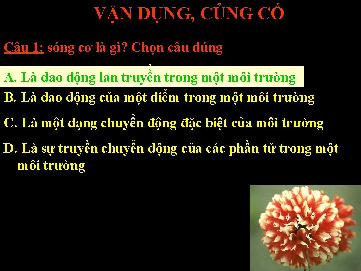 VẬN DỤNG, CỦNG CỐ Câu 1: sóng cơ là gì? Chọn câu đúng A.